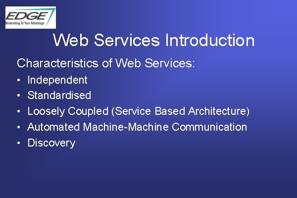 Web Services Introduction Characteristics of Web Services: • • • Independent Standardised Loosely Coupled