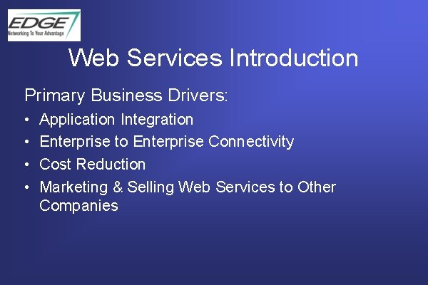 Web Services Introduction Primary Business Drivers: • • Application Integration Enterprise to Enterprise Connectivity