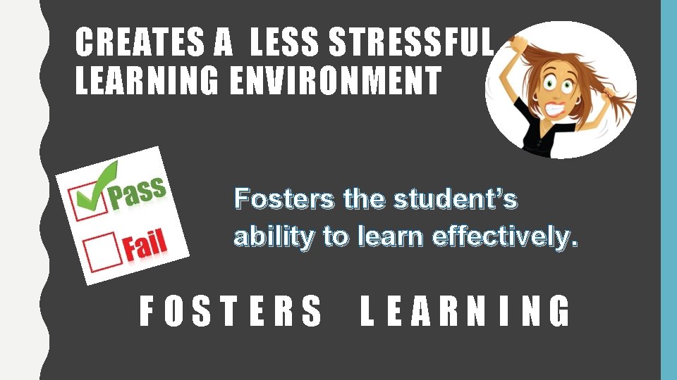 CREATES A LESS STRESSFUL LEARNING ENVIRONMENT Fosters the student’s ability to learn effectively. F