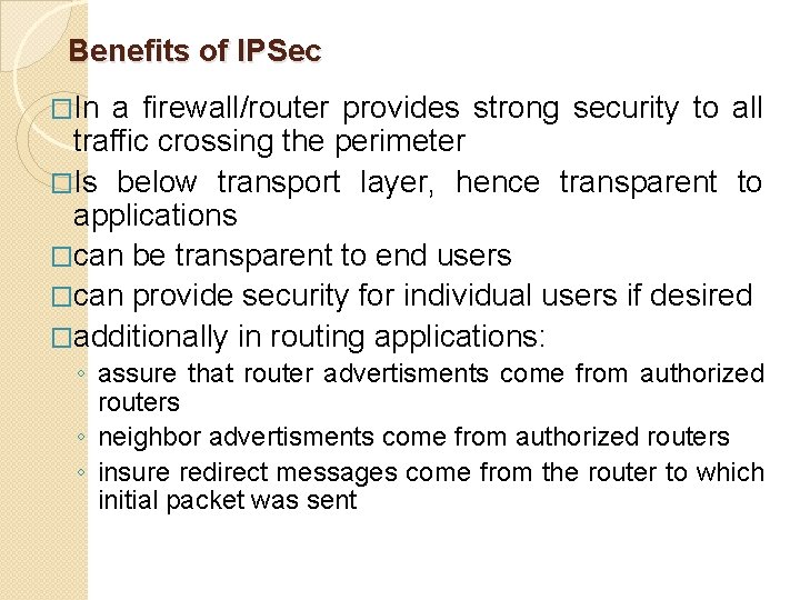 Benefits of IPSec �In a firewall/router provides strong security to all traffic crossing the