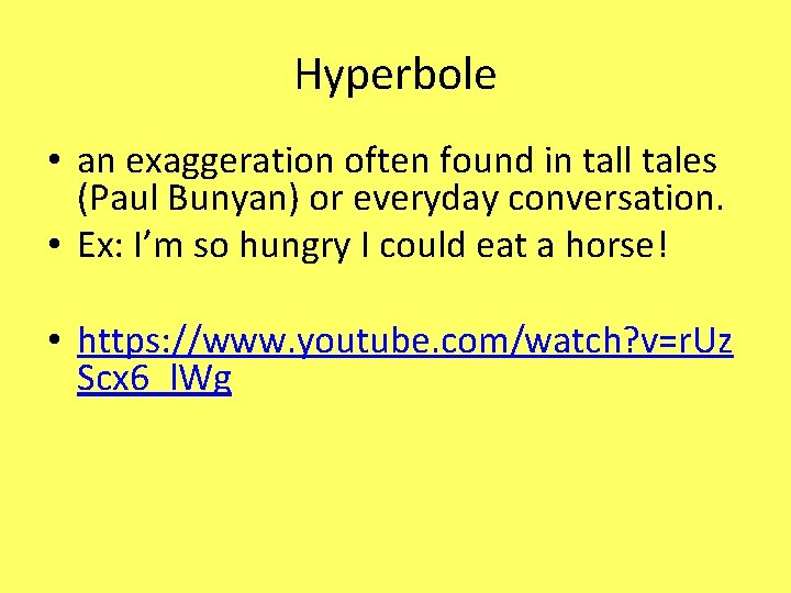 Hyperbole • an exaggeration often found in tall tales (Paul Bunyan) or everyday conversation.