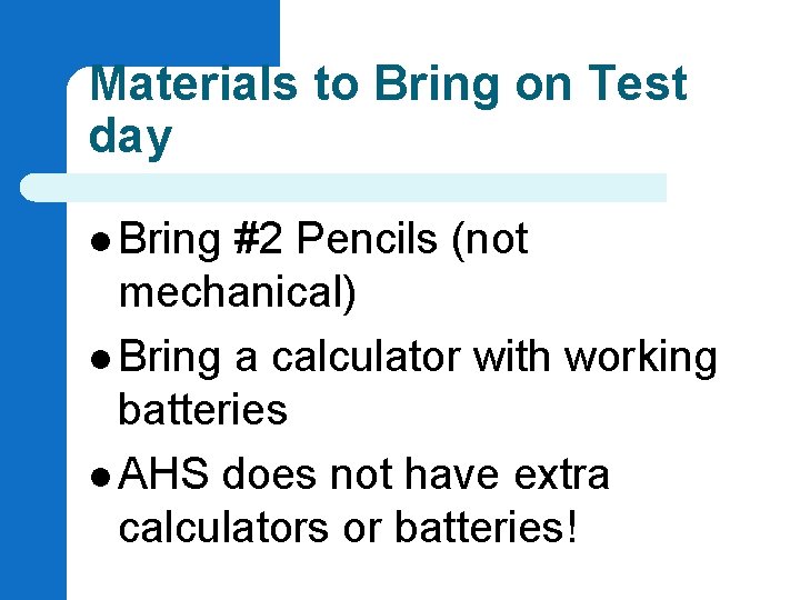 Materials to Bring on Test day l Bring #2 Pencils (not mechanical) l Bring Materials to Bring on Test day l Bring #2 Pencils (not mechanical) l Bring