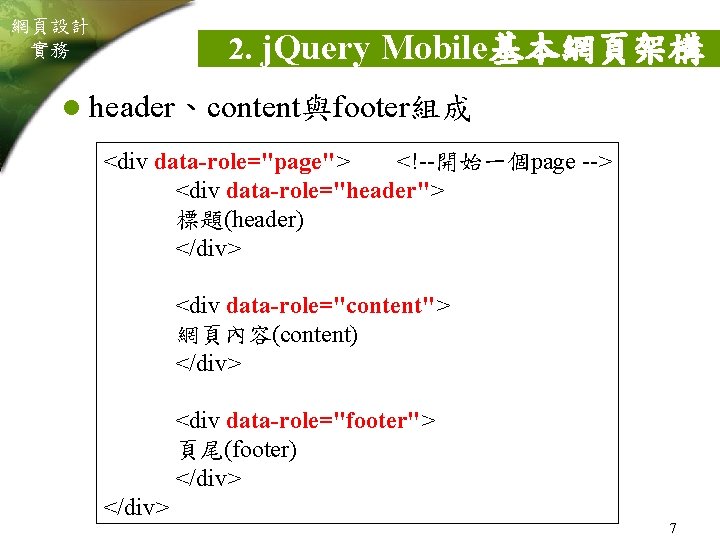 網頁設計 實務 2. j. Query Mobile基本網頁架構 l header、content與footer組成 <div data-role="page"> <!--開始一個page --> <div data-role="header">