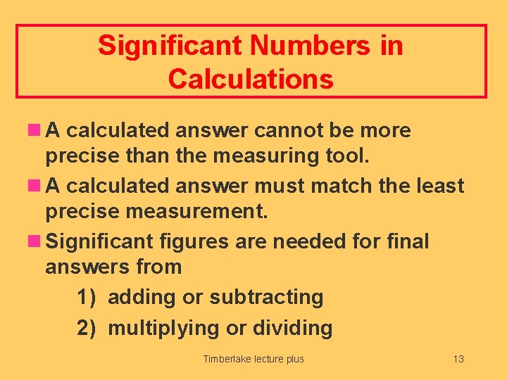 Significant Numbers in Calculations n A calculated answer cannot be more precise than the