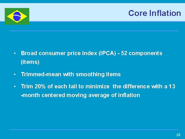 Core Inflation • Broad consumer price index (IPCA) - 52 components (items) • Trimmed-mean