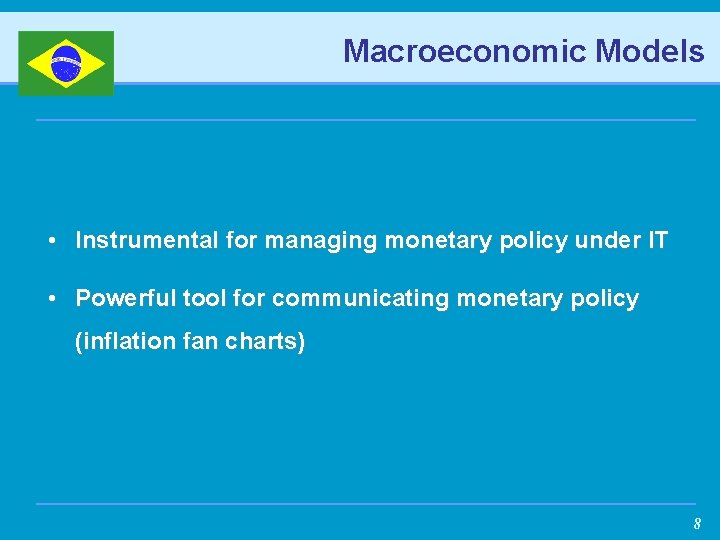 Macroeconomic Models • Instrumental for managing monetary policy under IT • Powerful tool for