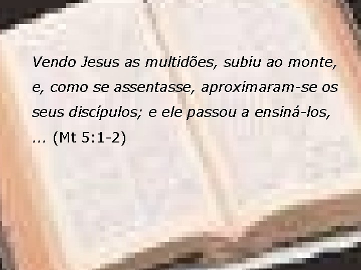 Vendo Jesus as multidões, subiu ao monte, e, como se assentasse, aproximaram-se os seus