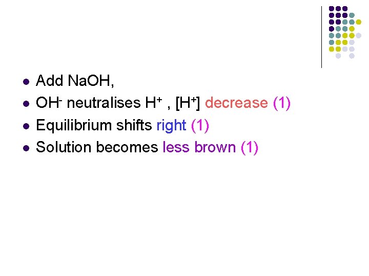 l l Add Na. OH, OH- neutralises H+ , [H+] decrease (1) Equilibrium shifts