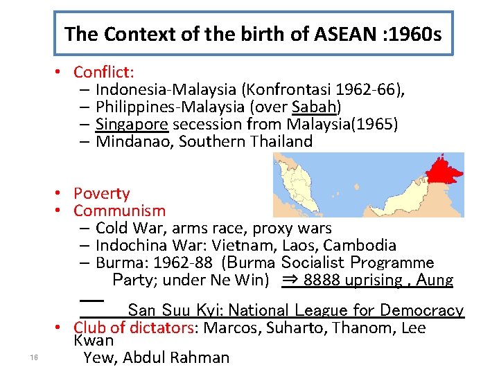 The Context of the birth of ASEAN : 1960 s • Conflict: – Indonesia-Malaysia