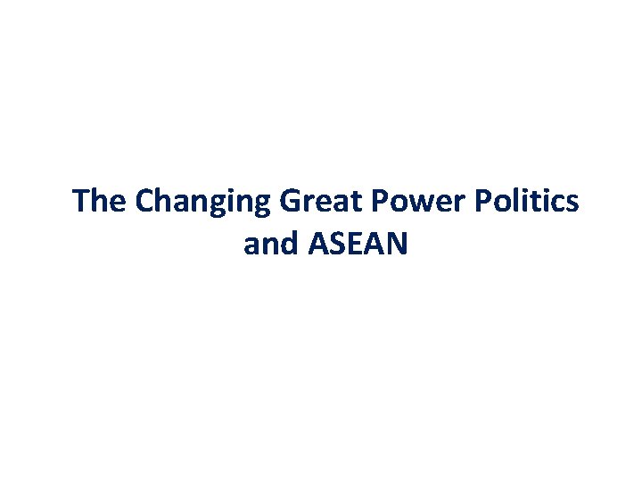 The Changing Great Power Politics and ASEAN 