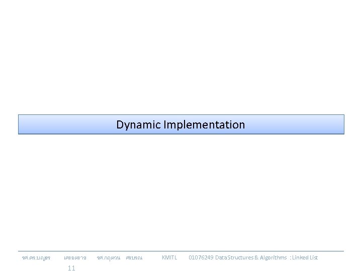 Dynamic Implementation รศ. ดร. บญธร เครอตราช 11 รศ. กฤตวน ศรบรณ KMITL 01076249 Data Structures