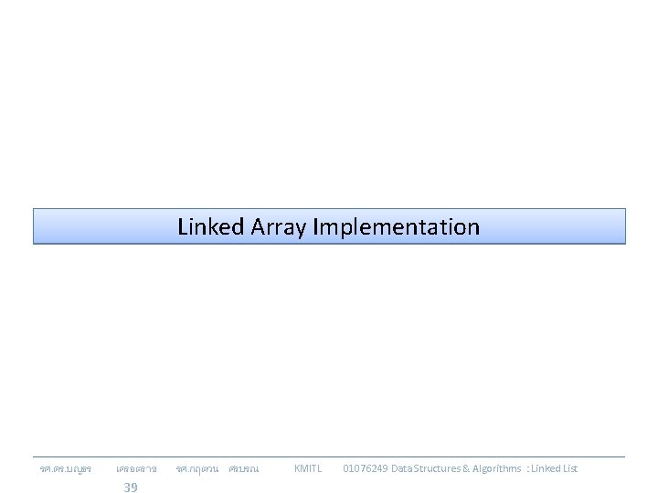 Linked Array Implementation รศ. ดร. บญธร เครอตราช 39 รศ. กฤตวน ศรบรณ KMITL 01076249 Data
