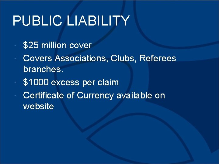 PUBLIC LIABILITY $25 million cover Covers Associations, Clubs, Referees branches. $1000 excess per claim