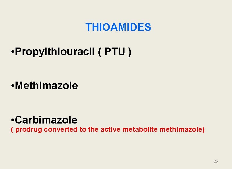 THIOAMIDES • Propylthiouracil ( PTU ) • Methimazole • Carbimazole ( prodrug converted to