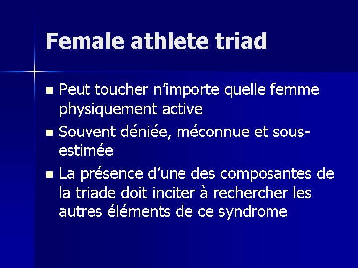 Female athlete triad Peut toucher n’importe quelle femme physiquement active n Souvent déniée, méconnue