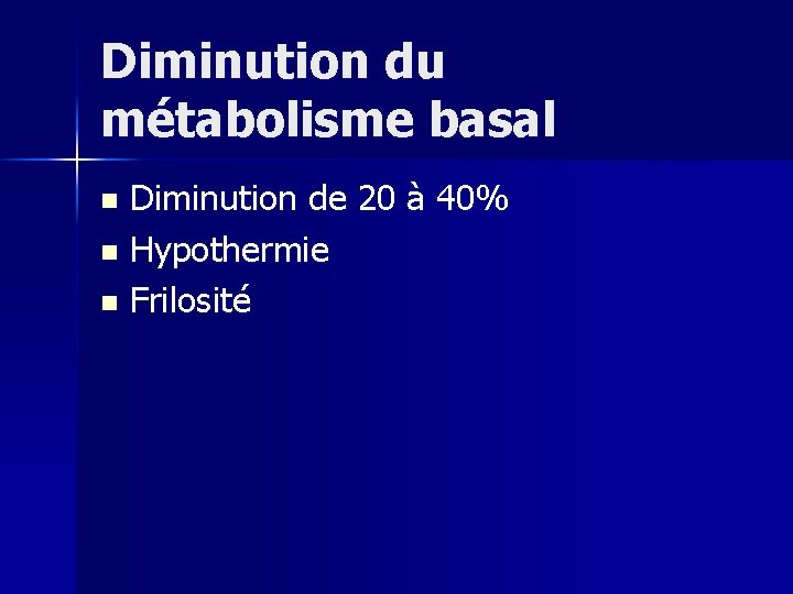 Diminution du métabolisme basal Diminution de 20 à 40% n Hypothermie n Frilosité n