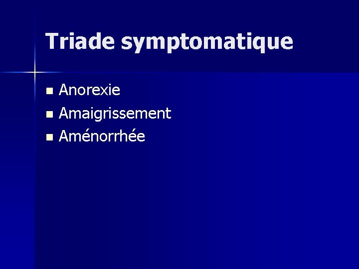 Triade symptomatique Anorexie n Amaigrissement n Aménorrhée n 
