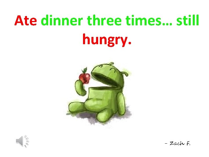 Ate dinner three times… still hungry. - Zach F. 