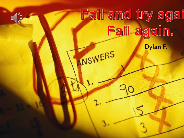 Fail and try agai Fail again. Dylan F. 