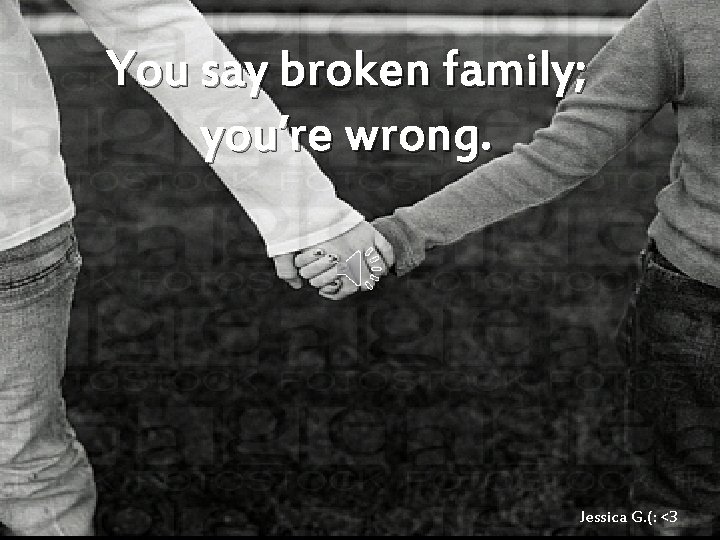 You say broken family; you’re wrong. Jessica G. (: <3 