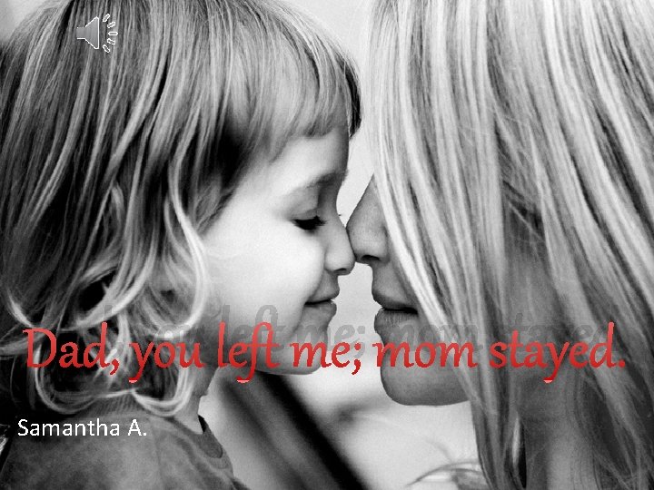 Dad, you left me; mom stayed. Samantha A. 