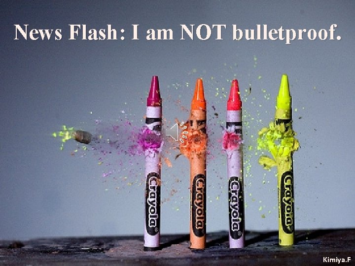 News Flash: I am NOT bulletproof. Kimiya. F 