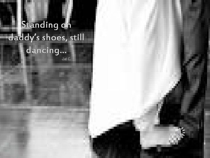 Standing on daddy’s shoes, still dancing… -Jai C. 