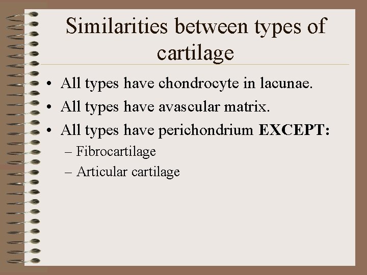 Similarities between types of cartilage • All types have chondrocyte in lacunae. • All