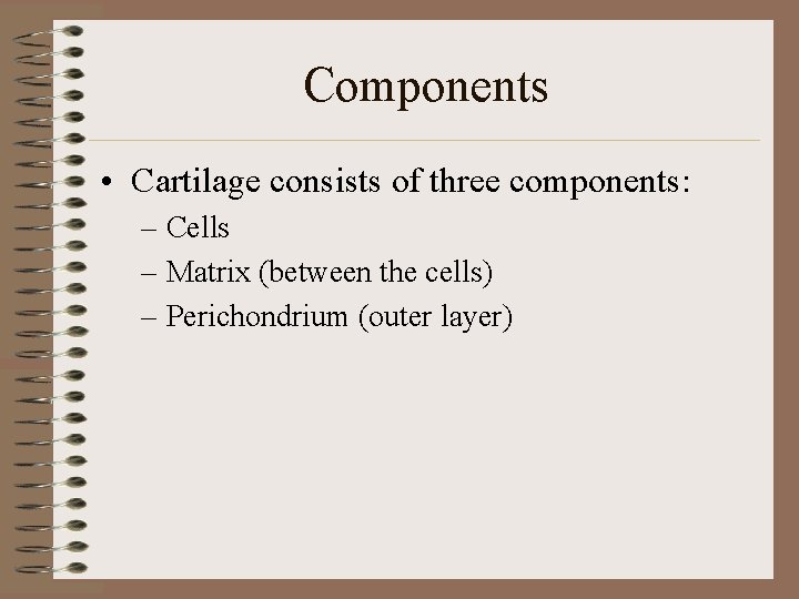 Components • Cartilage consists of three components: – Cells – Matrix (between the cells)