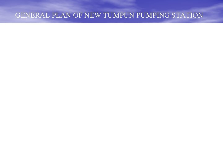 GENERAL PLAN OF NEW TUMPUN PUMPING STATION 
