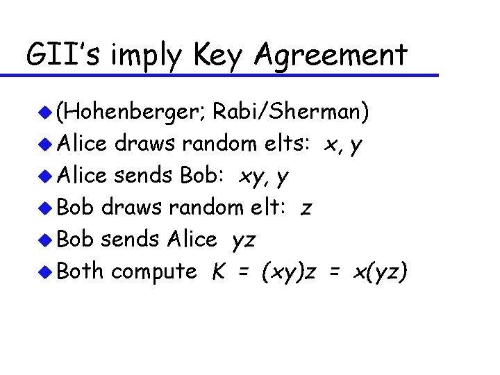 GII’s imply Key Agreement u (Hohenberger; Rabi/Sherman) u Alice draws random elts: x, y