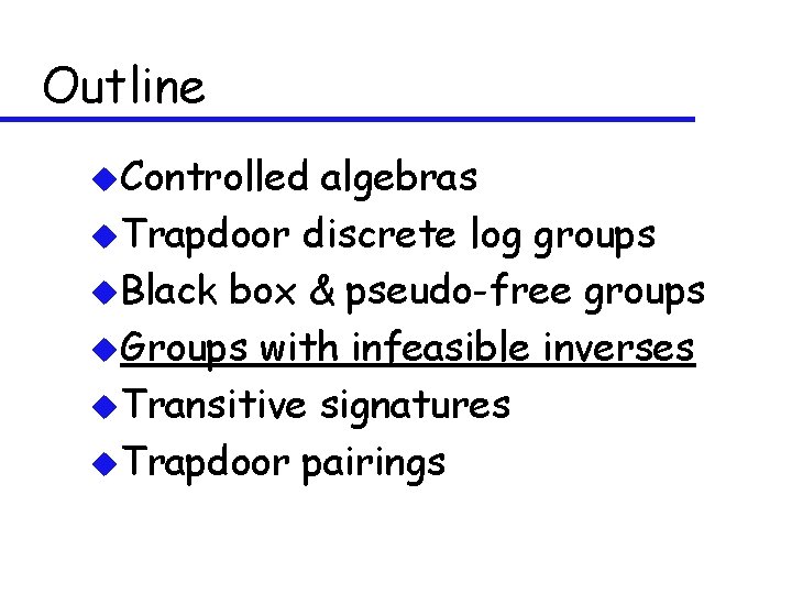 Outline u. Controlled algebras u. Trapdoor discrete log groups u. Black box & pseudo-free