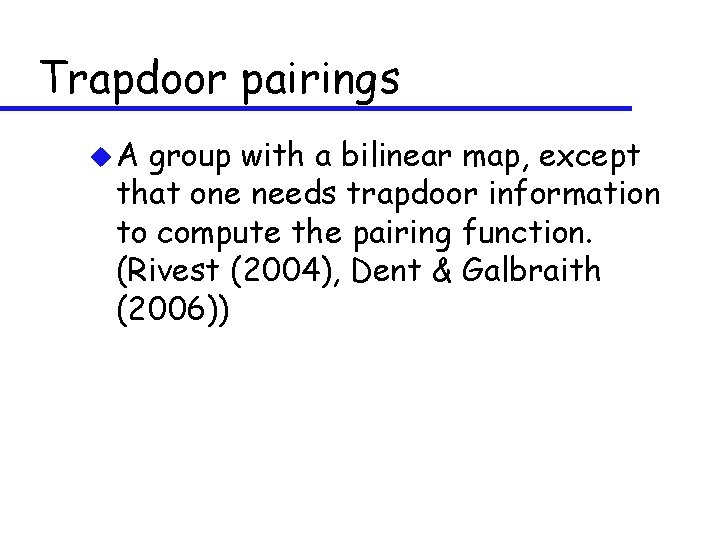 Trapdoor pairings u. A group with a bilinear map, except that one needs trapdoor