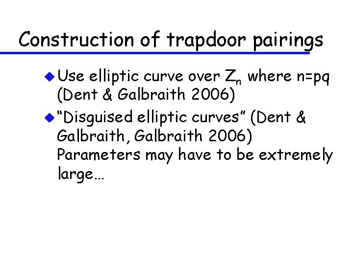 Construction of trapdoor pairings u Use elliptic curve over Zn where n=pq (Dent &