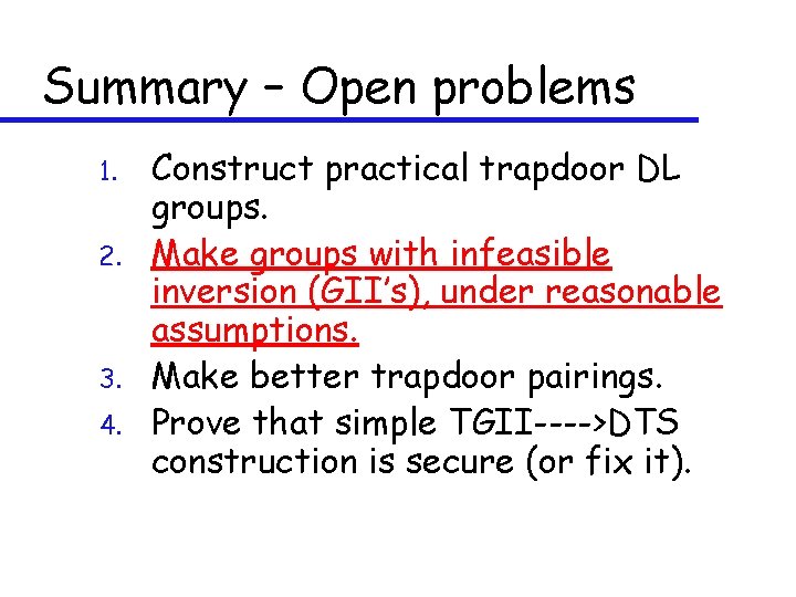 Summary – Open problems 1. 2. 3. 4. Construct practical trapdoor DL groups. Make