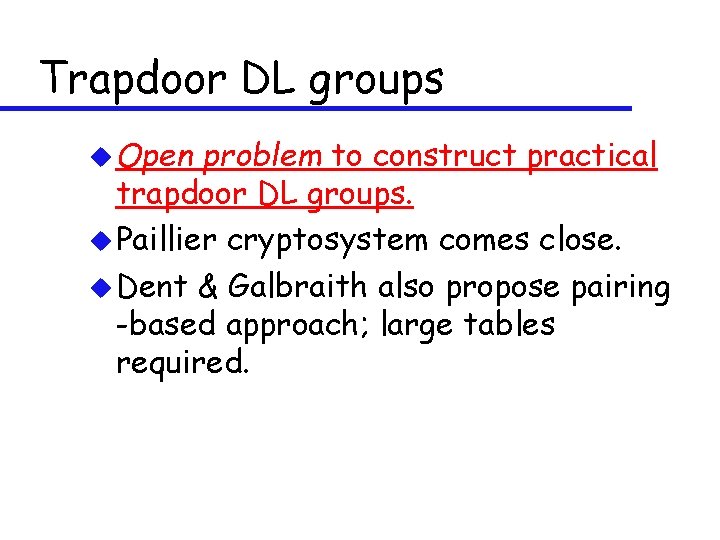 Trapdoor DL groups u Open problem to construct practical trapdoor DL groups. u Paillier