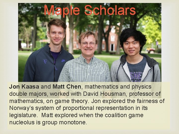 Maple Scholars Jon Kaasa and Matt Chen, mathematics and physics double majors, worked with