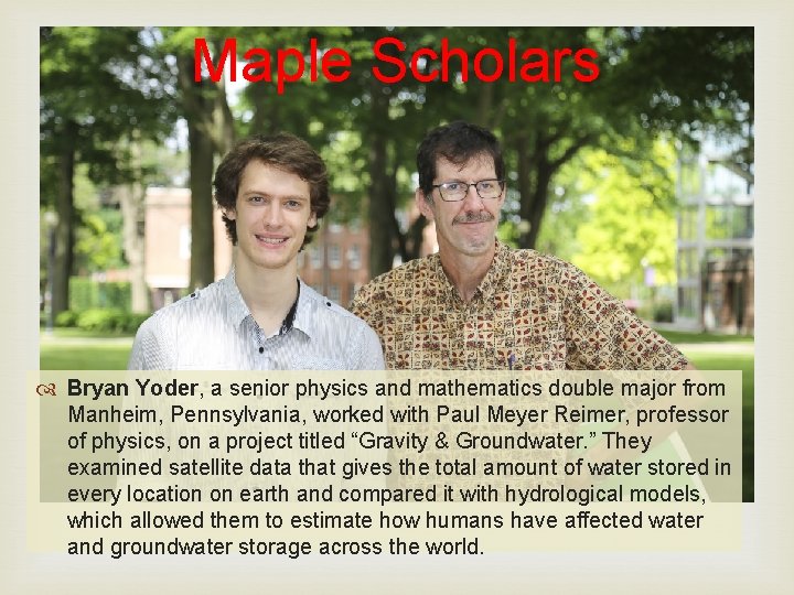 Maple Scholars Bryan Yoder, a senior physics and mathematics double major from Manheim, Pennsylvania,