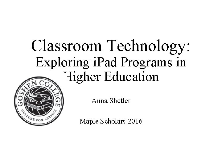 Classroom Technology: Exploring i. Pad Programs in Higher Education Anna Shetler Maple Scholars 2016