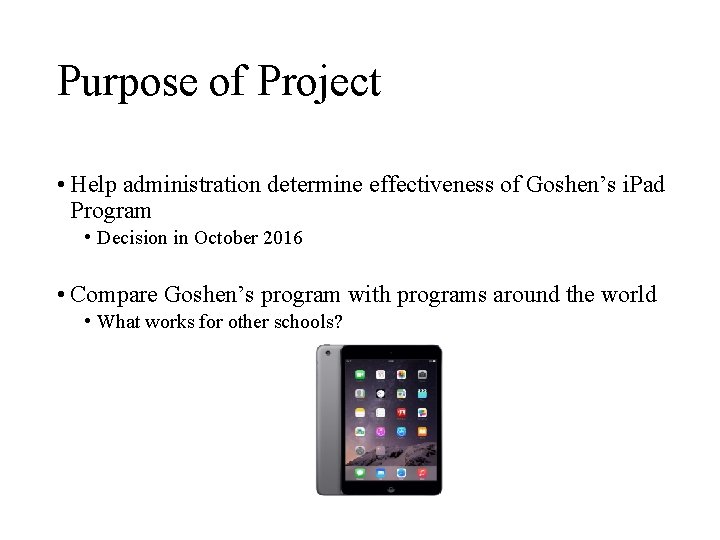 Purpose of Project • Help administration determine effectiveness of Goshen’s i. Pad Program •