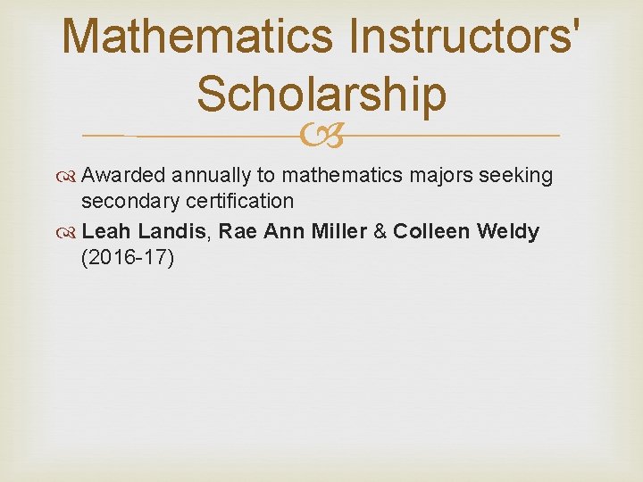 Mathematics Instructors' Scholarship Awarded annually to mathematics majors seeking secondary certification Leah Landis, Rae