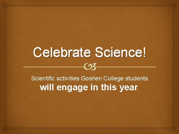 Celebrate Science! Scientific activities Goshen College students will engage in this year. 