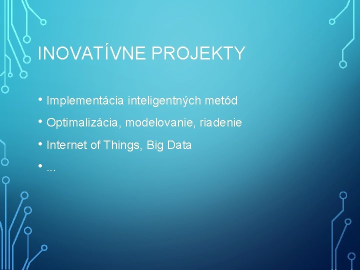 INOVATÍVNE PROJEKTY • Implementácia inteligentných metód • Optimalizácia, modelovanie, riadenie • Internet of Things,