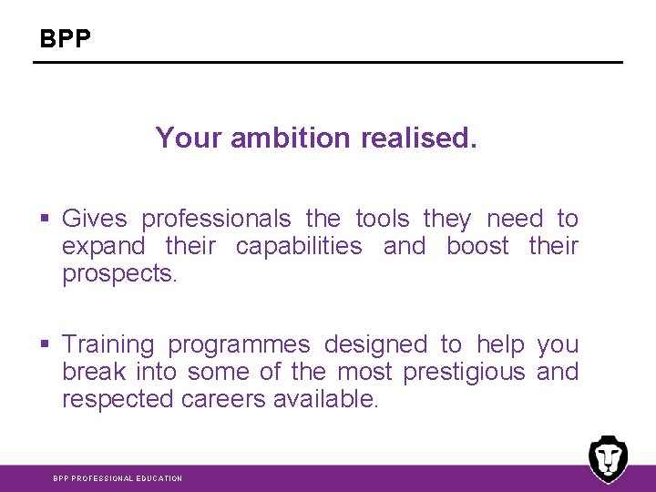 BPP Your ambition realised. § Gives professionals the tools they need to expand their