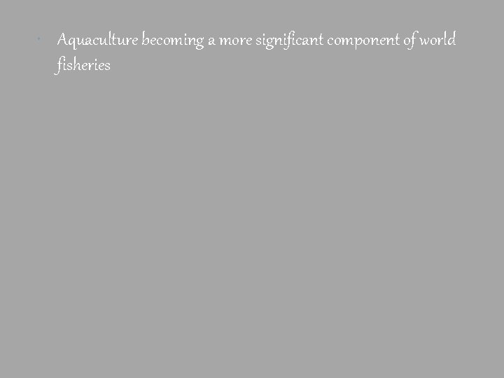  Aquaculture becoming a more significant component of world fisheries 