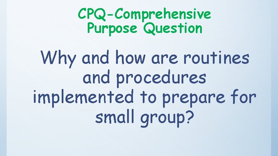 CPQ-Comprehensive Purpose Question Why and how are routines and procedures implemented to prepare for