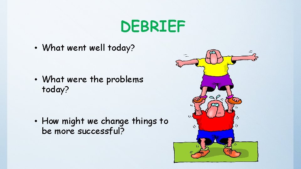 DEBRIEF • What went well today? • What were the problems today? • How