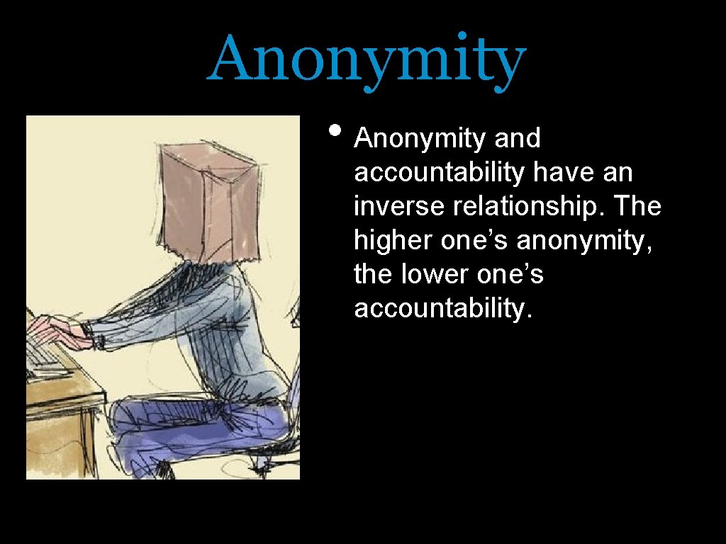 Anonymity • Anonymity and accountability have an inverse relationship. The higher one’s anonymity, the