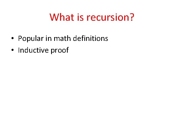What is recursion? • Popular in math definitions • Inductive proof 