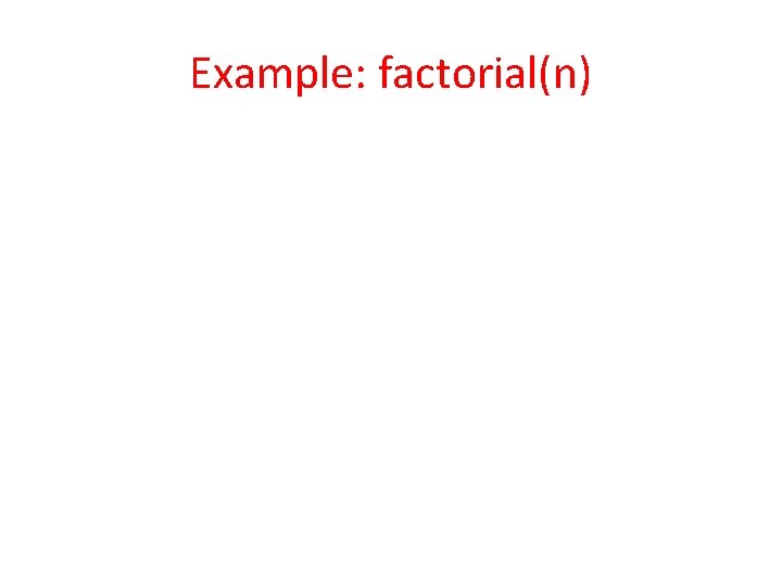 Example: factorial(n) 